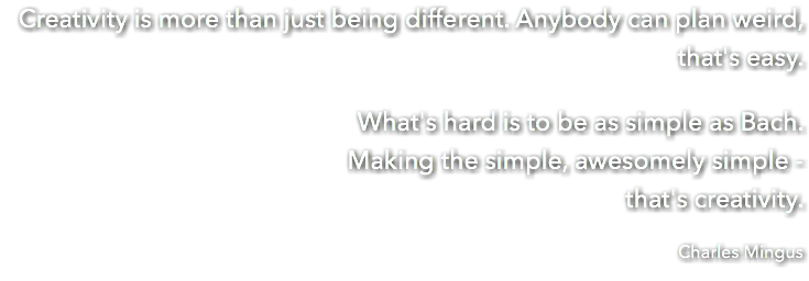 Creativity is more than just being different. Anybody can plan weird, that's easy. What's hard is to be as simple as Bach. Making the simple, awesomely simple - that's creativity. Charles Mingus