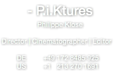 - P.i.Ktures Philippe Klose Director | Cinematographer | Editor DE +49 172 8485 925 US +1 213 270 1691 